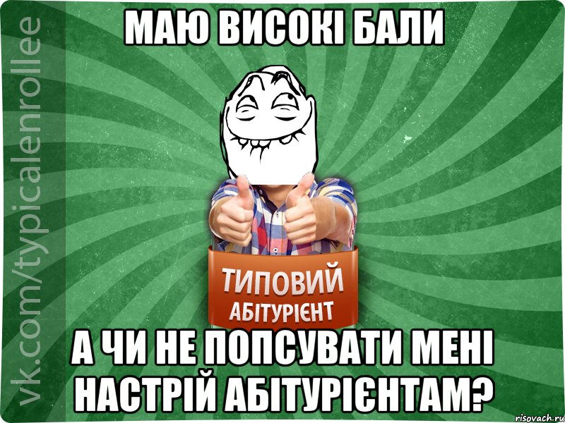 маю високі бали а чи не попсувати мені настрій абітурієнтам?