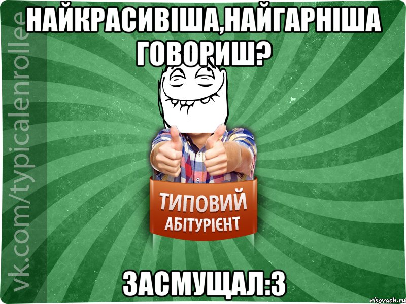 найкрасивіша,найгарніша говориш? Засмущал:3