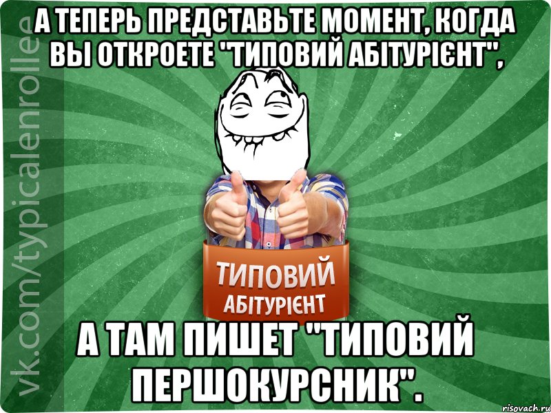 А теперь представьте момент, когда вы откроете "Типовий абітурієнт", а там пишет "Типовий першокурсник"., Мем абтурнт5