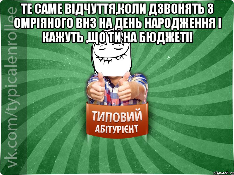 Те саме відчуття,коли дзвонять з омріяного ВНЗ на день народження і кажуть ,що ти на бюджеті! 