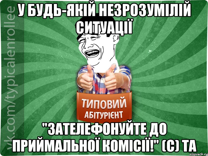 у будь-якій незрозумілій ситуації "зателефонуйте до приймальної комісії!" (с) ТА, Мем абтурнт7