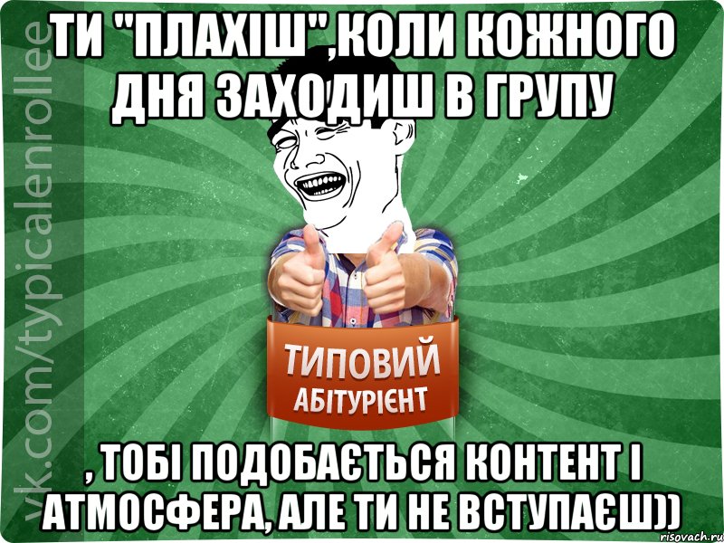 Ти "Плахіш",коли кожного дня заходиш в групу , тобі подобається контент і атмосфера, але ти не вступаєш)), Мем абтурнт7