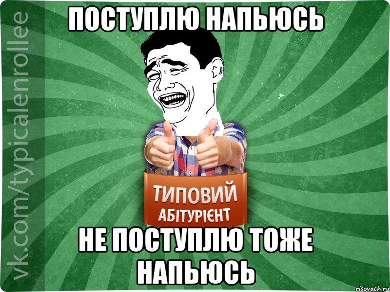 Поступлю напьюсь Не поступлю тоже напьюсь