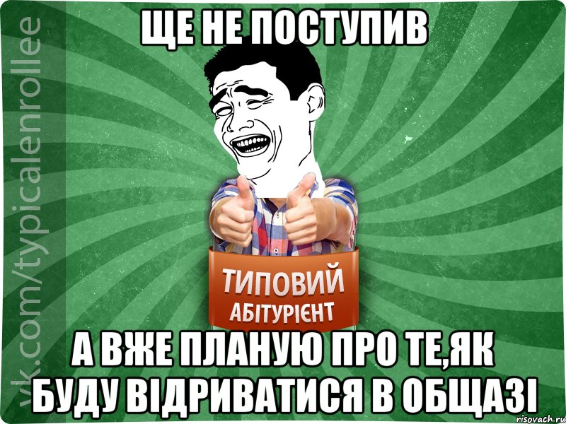 ще не поступив а вже планую про те,як буду відриватися в общазі