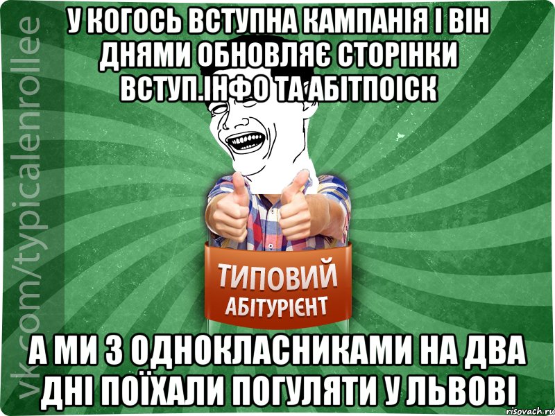 У когось вступна кампанія і він днями обновляє сторінки вступ.інфо та абітпоіск а ми з однокласниками на два дні поїхали погуляти у львові