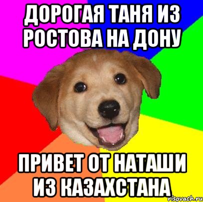 ДОРОГАЯ ТАНЯ ИЗ РОСТОВА НА ДОНУ ПРИВЕТ ОТ НАТАШИ ИЗ КАЗАХСТАНА, Мем Advice Dog