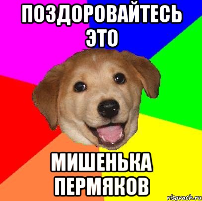 Поздоровайтесь это Мишенька Пермяков, Мем Advice Dog