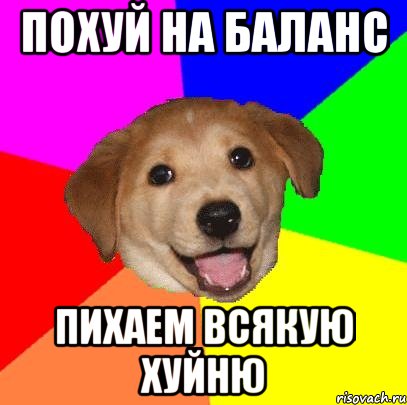 ПОХУЙ НА БАЛАНС ПИХАЕМ ВСЯКУЮ ХУЙНЮ, Мем Advice Dog