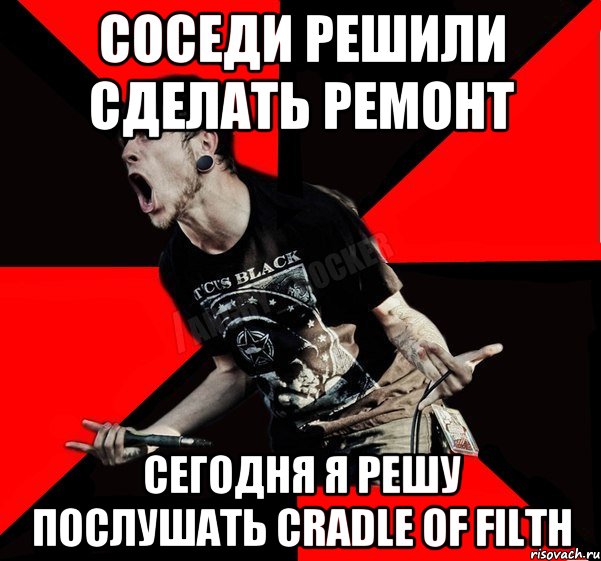 Соседи решили сделать ремонт сегодня я решу послушать Cradle Of Filth, Мем Агрессивный рокер