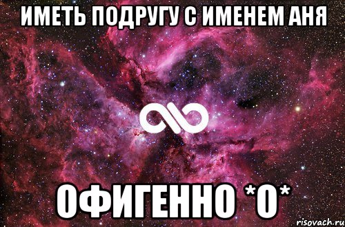 Иметь подругу с Именем Аня Офигенно *О*, Мем офигенно