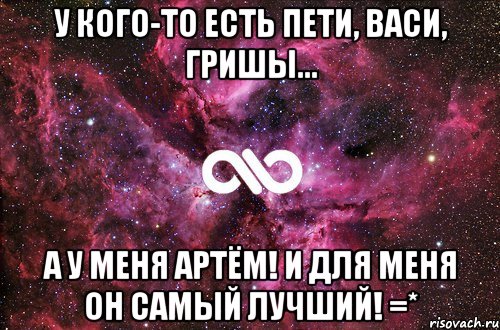 У кого-то есть Пети, Васи, Гришы... А у меня Артём! И для меня он самый лучший! =*, Мем офигенно