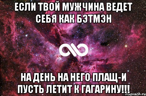 Если твой мужчина ведет себя как Бэтмэн На день на него плащ-и пусть летит к Гагарину!!!, Мем офигенно