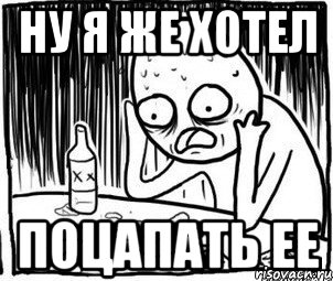 ну я же хотел поцапать ее