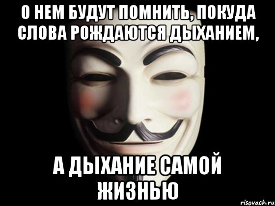 О нем будут помнить, покуда слова рождаются дыханием, а дыхание самой жизнью