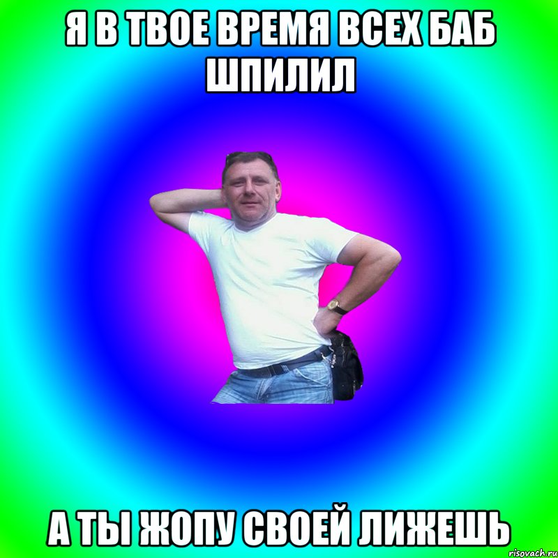 Я в твое время всех баб шпилил А ты жопу своей лижешь, Мем Артур Владимирович