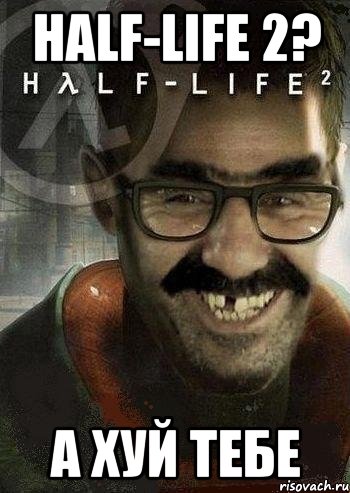Half-Life 2? А ХУЙ ТЕБЕ, Мем Ашот Фримэн
