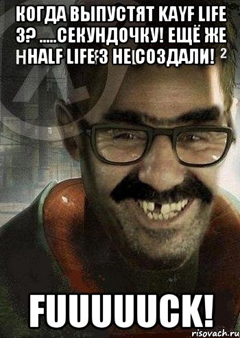 Когда выпустят Kayf Life 3? .....Секундочку! Ещё же Half Life 3 не создали! FUUUUUCK!, Мем Ашот Фримэн