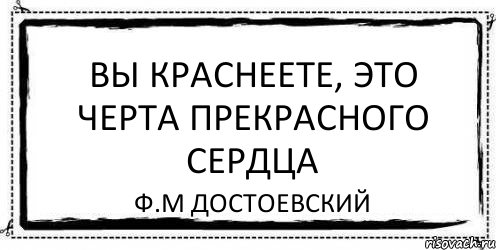 Вы краснеете, это черта прекрасного сердца Ф.М Достоевский