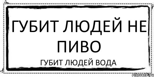 ГУБИТ ЛЮДЕЙ НЕ ПИВО ГУБИТ ЛЮДЕЙ ВОДА, Комикс Асоциальная антиреклама