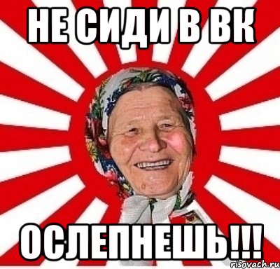 не сиди в вк ОСЛЕПНЕШЬ!!!, Мем  бабуля