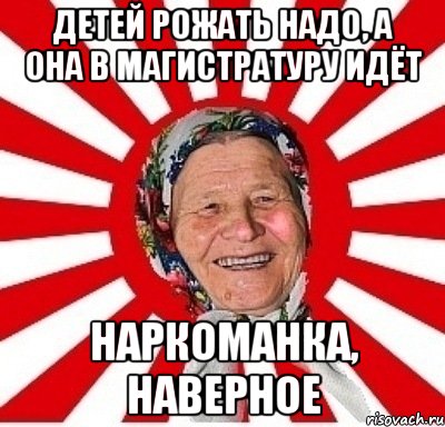 Детей рожать надо, а она в магистратуру идёт наркоманка, наверное, Мем  бабуля