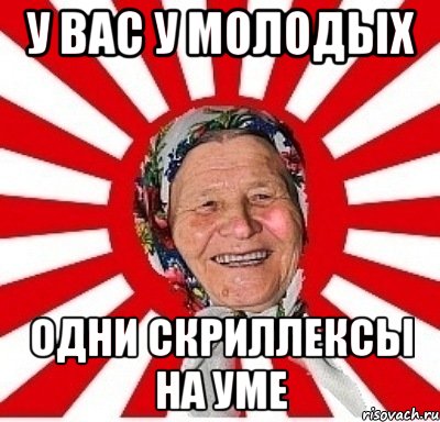 у вас у молодых одни скриллексы на уме, Мем  бабуля