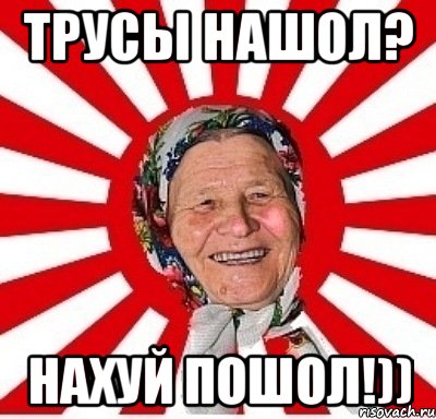 трусы нашол? нахуй пошол!)), Мем  бабуля