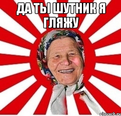 ДА ТЫ ШУТНИК Я ГЛЯЖУ , Мем  бабуля