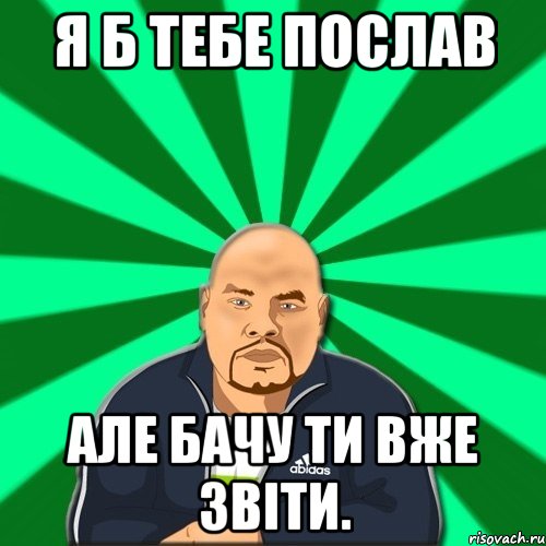 Я б тебе послав Але бачу ти вже звіти., Мем Барыга