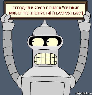 сегодня в 20:00 по Мск "Свежие Мясо" не пропусти! [team VS team], Комикс Бендер с плакатом