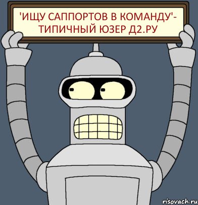 'ищу саппортов в команду'- Типичный юзер д2.ру, Комикс Бендер с плакатом