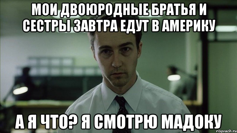 Мои двоюродные братья и сестры завтра едут в америку а я что? Я смотрю Мадоку