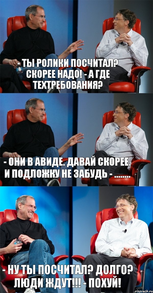 - Ты ролики посчитал? Скорее надо! - А где техтребования? - Они в авиде. Давай скорее. И подложку не забудь - ........ - Ну ты посчитал? Долго? ЛЮДИ ЖДУТ!!! - ПОхуй!, Комикс Стив Джобс и Билл Гейтс (3 зоны)