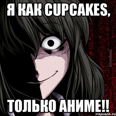 я как cupcakes, только аниме!!, Мем bloodthirsty