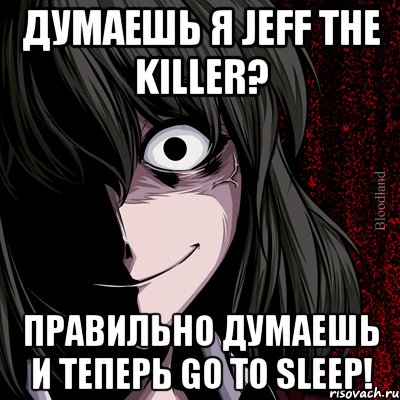 думаешь я Jeff the killer? правильно думаешь и теперь go to sleep!, Мем bloodthirsty