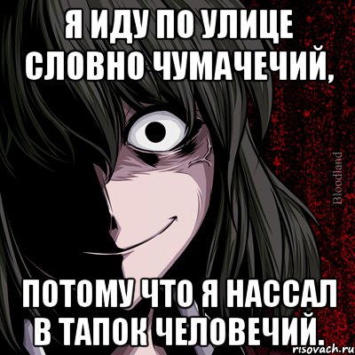 Я иду по улице словно чумачечий, потому что я нассал в тапок человечий., Мем bloodthirsty