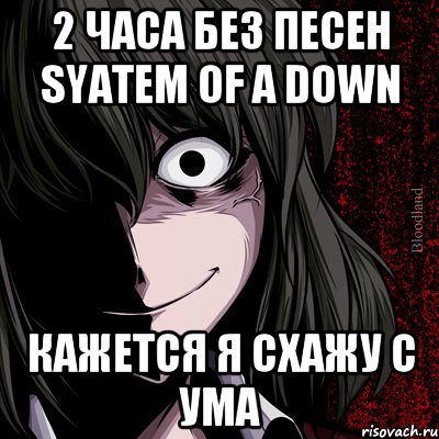 2 часа без песен Syatem Of A Down Кажется я схажу с ума, Мем bloodthirsty