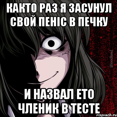 Както раз я засунул свой пеніс в печку и назвал ето членик в тесте, Мем bloodthirsty