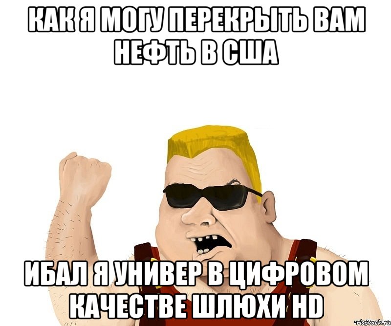 как я могу перекрыть вам нефть в сша ибал я универ в цифровом качестве шлюхи hd, Мем Боевой мужик блеать