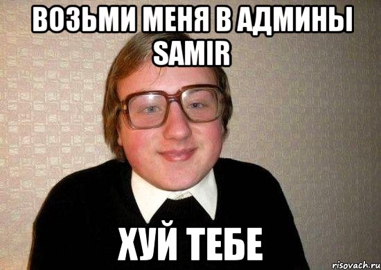 Возьми меня в админы Samir ХУЙ ТЕБЕ, Мем Ботан