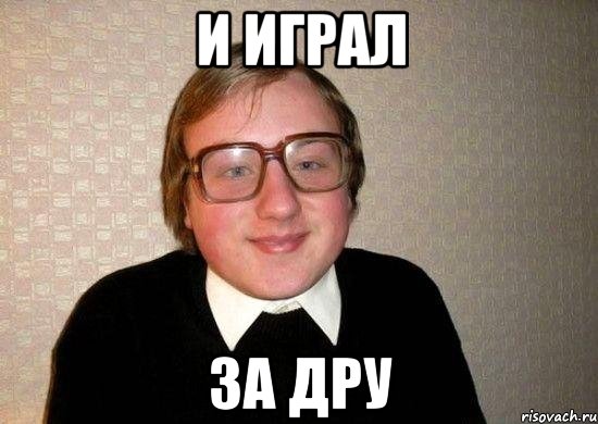 и играл за дру, Мем Ботан