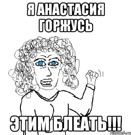 Я АНАСТАСИЯ ГОРЖУСЬ ЭТИМ БЛЕАТЬ!!!, Мем Будь бабой-блеадь