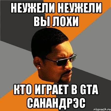 неужели неужели вы лохи кто играет в gta санандрэс, Мем Будь плохим парнем