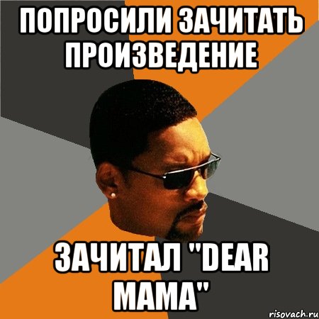 Попросили зачитать произведение Зачитал "Dear Mama", Мем Будь плохим парнем