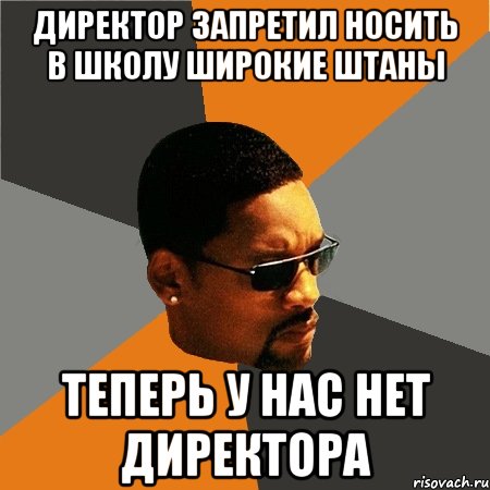 ДИРЕКТОР ЗАПРЕТИЛ НОСИТЬ В ШКОЛУ ШИРОКИЕ ШТАНЫ ТЕПЕРЬ У НАС НЕТ ДИРЕКТОРА, Мем Будь плохим парнем