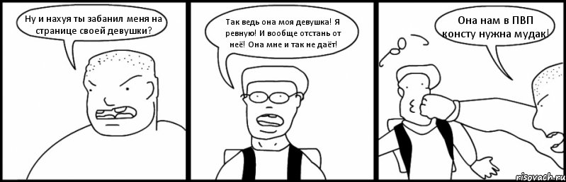 Ну и нахуя ты забанил меня на странице своей девушки? Так ведь она моя девушка! Я ревную! И вообще отстань от неё! Она мне и так не даёт! Она нам в ПВП консту нужна мудак!, Комикс Быдло и школьник