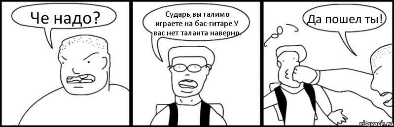 Че надо? Сударь,вы галимо играете на бас-гитаре.У вас нет таланта наверно. Да пошел ты!, Комикс Быдло и школьник