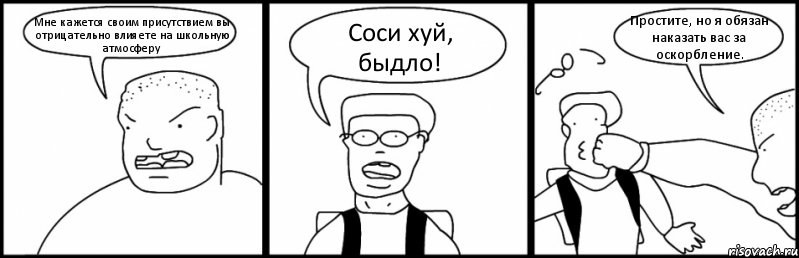 Мне кажется своим присутствием вы отрицательно влияете на школьную атмосферу Соси хуй, быдло! Простите, но я обязан наказать вас за оскорбление., Комикс Быдло и школьник