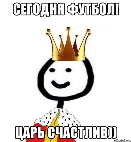 сегодня футбол! ЦАРЬ счастлив))