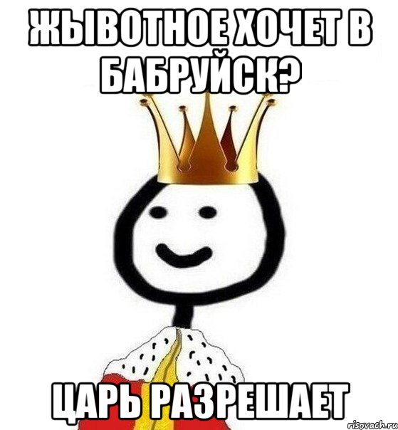 Жывотное хочет в Бабруйск? Царь разрешает, Мем Теребонька Царь